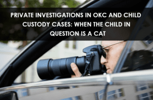 Private Investigations in OKC and Child Custody Cases